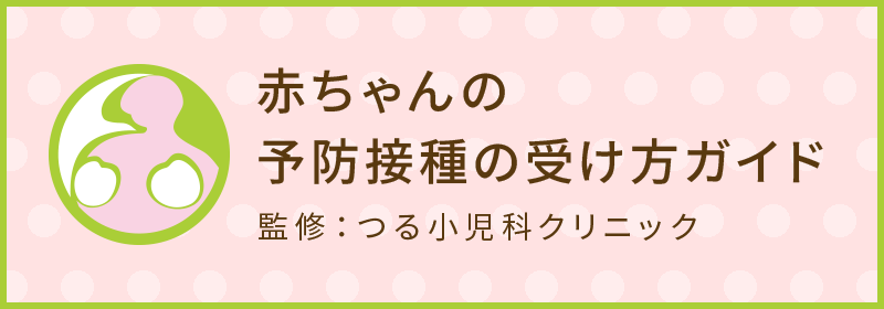 赤ちゃんの予防接種の受け方ガイド 監修：つる小児科クリニック